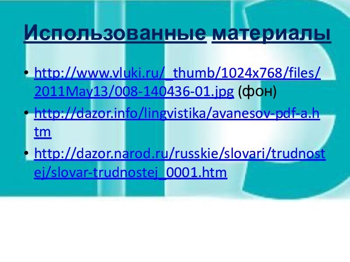 Использованные материалыhttp://www.vluki.ru/_thumb/1024x768/files/2011May13/008-140436-01.jpg (фон)http://dazor.info/lingvistika/avanesov-pdf-a.htmhttp://dazor.narod.ru/russkie/slovari/trudnostej/slovar-trudnostej_0001.htm