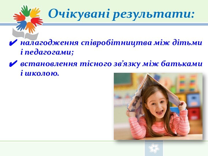 Очікувані результати:налагодження співробітництва між дітьми і педагогами;встановлення тісного зв’язку між батьками і школою.