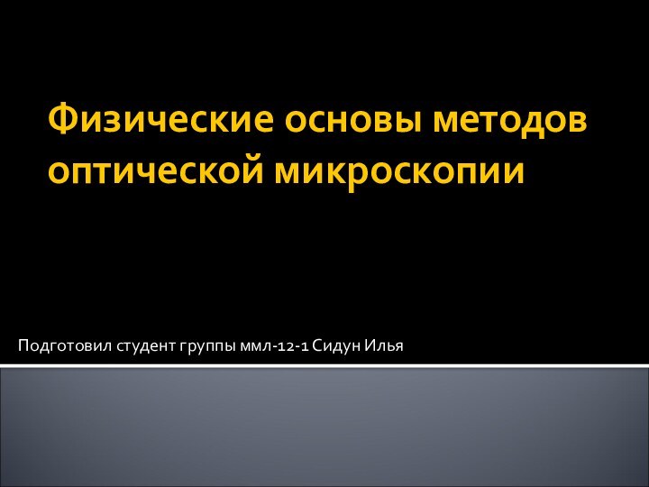 Физические основы методов оптической микроскопииПодготовил студент группы ммл-12-1 Сидун Илья