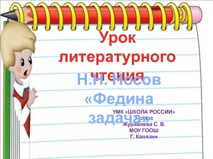 УМК «ШКОЛА РОССИИ» 3 классЖуравлева С. В. МОУ ГООШГ. КалязинУрок литературного чтенияН.Н. Носов«Федина задача»