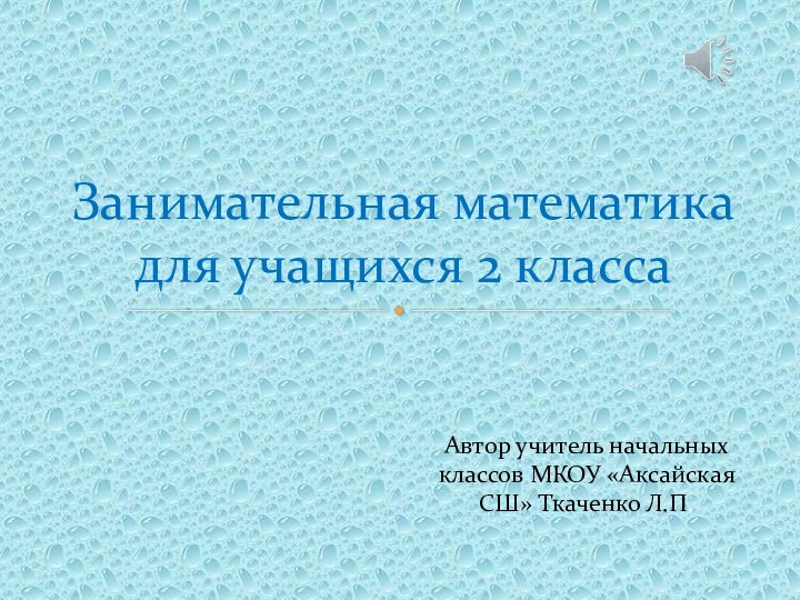 Автор учитель начальных классов МКОУ «Аксайская СШ» Ткаченко Л.П.Занимательная математика для учащихся 2 класса