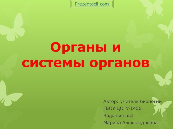 Органы и системы органовАвтор: учитель биологииГБОУ ЦО №1456ВодопьяноваМарина АлександровнаPrezentacii.com