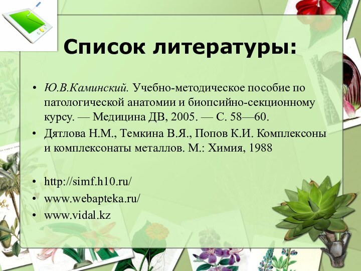 Список литературы:Ю.В.Каминский. Учебно-методическое пособие по патологической анатомии и биопсийно-секционному курсу. — Медицина ДВ, 2005. —