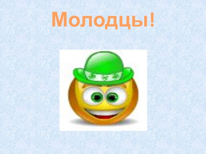 Молодцы!