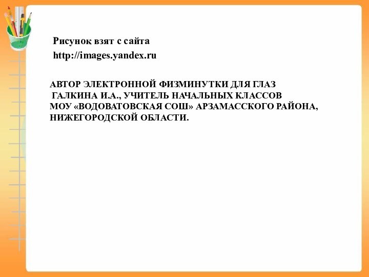 АВТОР ЭЛЕКТРОННОЙ ФИЗМИНУТКИ ДЛЯ ГЛАЗ  ГАЛКИНА И.А., УЧИТЕЛЬ НАЧАЛЬНЫХ КЛАССОВ