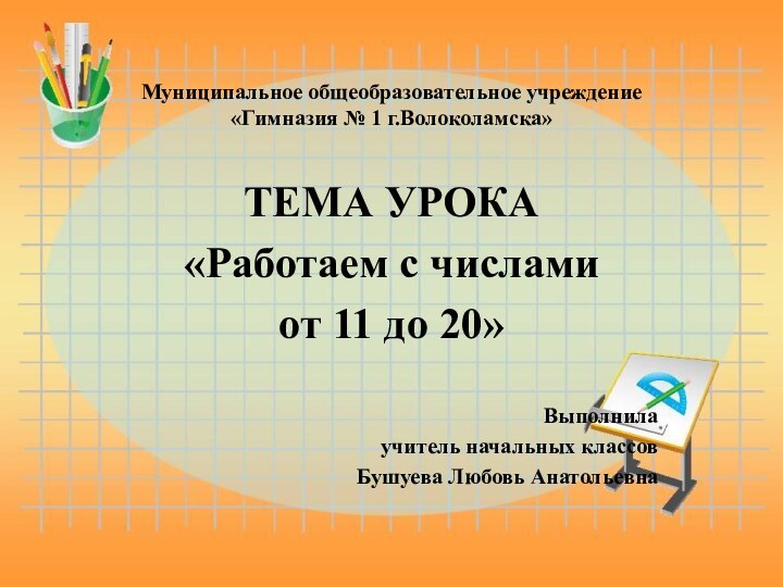 Муниципальное общеобразовательное учреждение «Гимназия № 1 г.Волоколамска»ТЕМА УРОКА«Работаем с числамиот 11 до