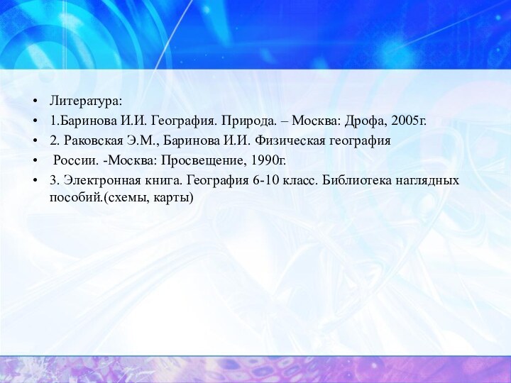 Литература:1.Баринова И.И. География. Природа. – Москва: Дрофа, 2005г.2. Раковская Э.М., Баринова И.И.