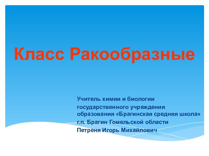 Класс РакообразныеУчитель химии и биологиигосударственного учреждения образования «Брагинская средняя школа»г.п. Брагин Гомельской областиПетреня Игорь Михайлович