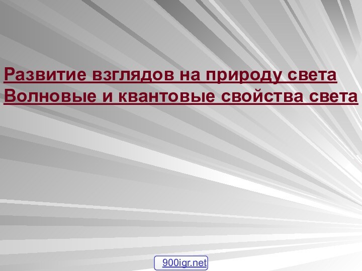 Развитие взглядов на природу светаВолновые и квантовые свойства света