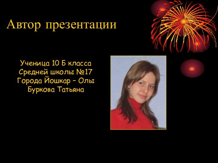 Автор презентацииУченица 10 Б классаСредней школы №17 Города Йошкар – Олы Буркова Татьяна