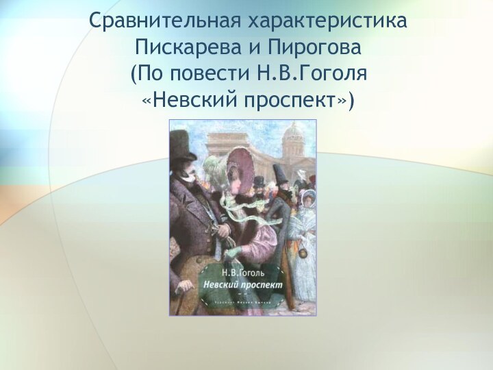 Сравнительная характеристика  Пискарева и Пирогова (По повести Н.В.Гоголя  «Невский проспект»)