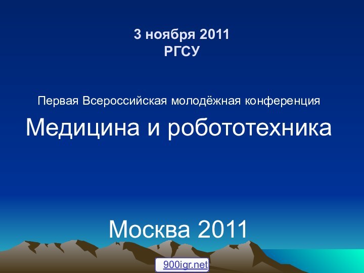 3 ноября 2011 РГСУ Первая Всероссийская молодёжная конференцияМедицина и робототехникаМосква 2011