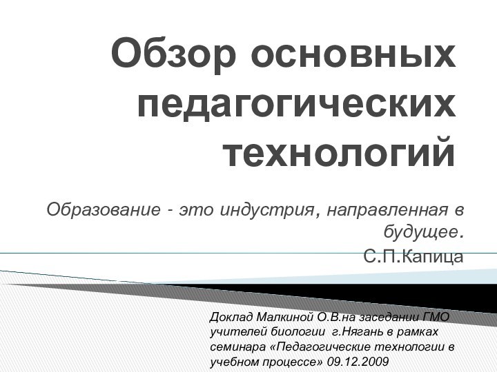 Обзор основных педагогических технологийОбразование - это индустрия, направленная в будущее.С.П.КапицаДоклад Малкиной О.В.на