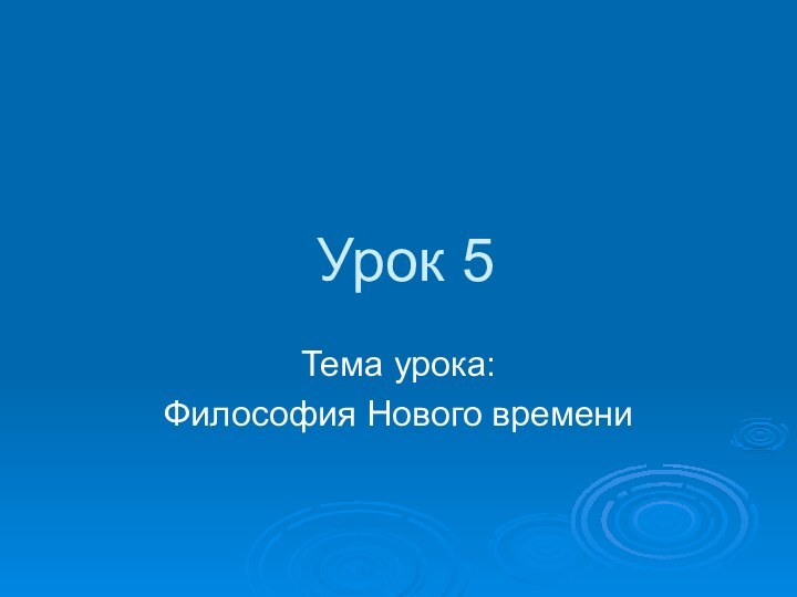 Урок 5Тема урока:Философия Нового времени