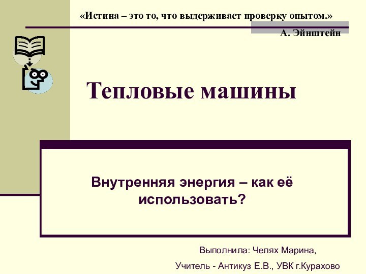 Тепловые машиныВнутренняя энергия – как её использовать?Выполнила: Челях Марина,Учитель - Антикуз Е.В.,