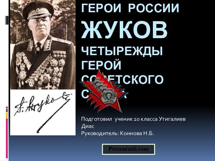 Герои россии жуков четырежды герой советского союза Подготовил ученик 10 класса Утигалиев ДиасРуководитель: Коннова Н.Б.Prezentacii.com