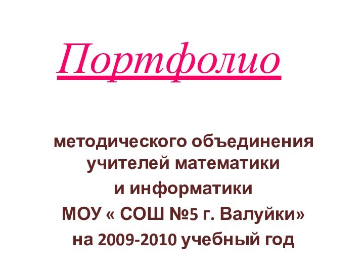 Портфолиометодического объединения учителей математики и информатикиМОУ « СОШ №5 г. Валуйки»на 2009-2010 учебный год