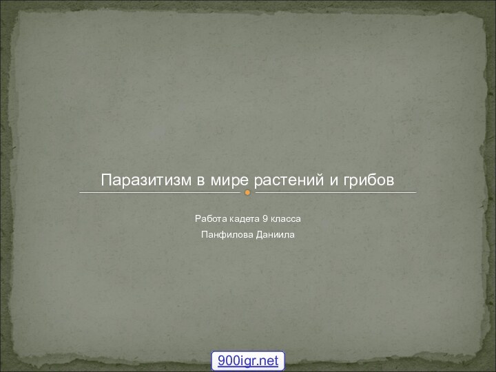 Работа кадета 9 классаПанфилова ДаниилаПаразитизм в мире растений и грибов