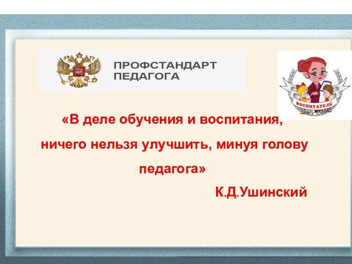 «В деле обучения и воспитания, ничего нельзя улучшить, минуя голову педагога» К.Д.Ушинский