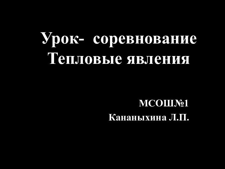 МСОШ№1 Кананыхина Л.П.Урок- соревнование Тепловые явления