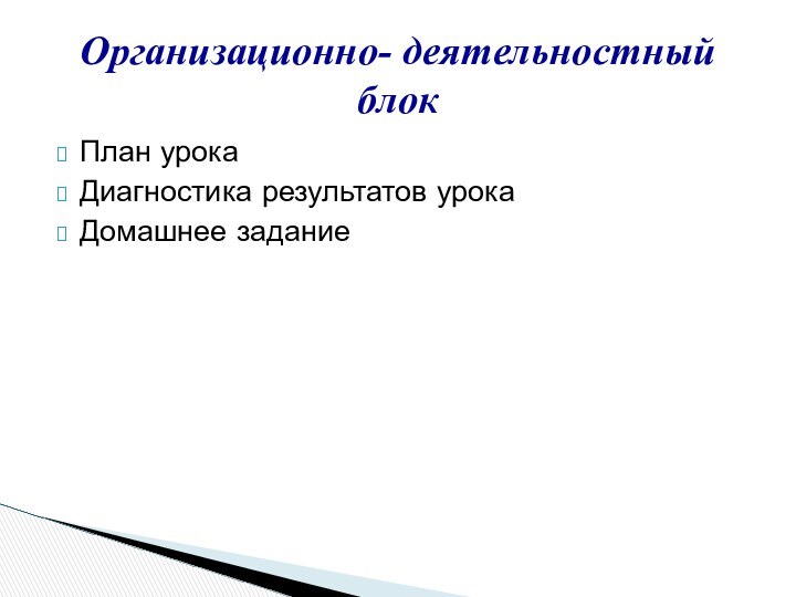 План урокаДиагностика результатов урокаДомашнее заданиеОрганизационно- деятельностный блок