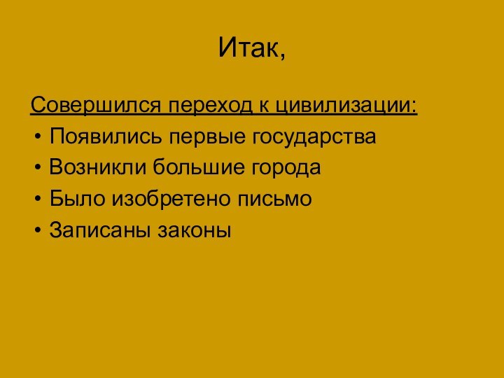 Итак,Совершился переход к цивилизации:Появились первые государстваВозникли большие городаБыло изобретено письмоЗаписаны законы