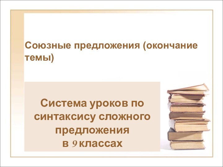 Союзные предложения (окончание темы)Система уроков по синтаксису сложного предложения в 9 классах