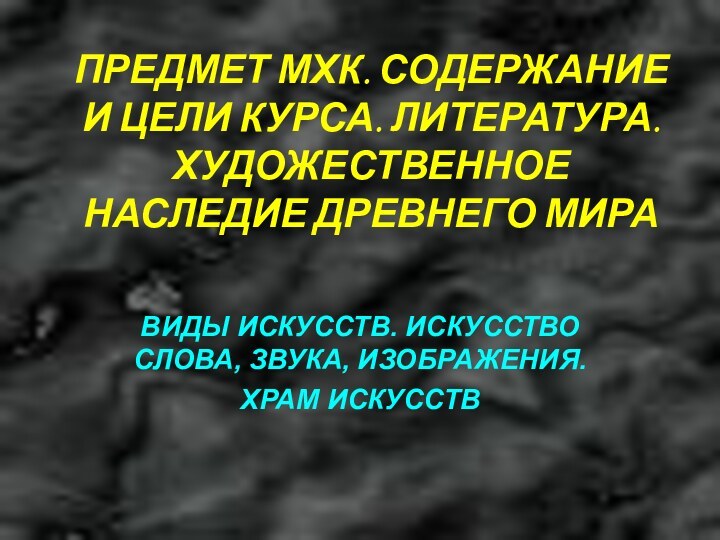 ПРЕДМЕТ МХК. СОДЕРЖАНИЕ И ЦЕЛИ КУРСА. ЛИТЕРАТУРА. ХУДОЖЕСТВЕННОЕ НАСЛЕДИЕ ДРЕВНЕГО МИРАВИДЫ ИСКУССТВ.