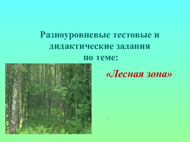 Разноуровневые тестовые и дидактические задания  по теме:.«Лесная зона»