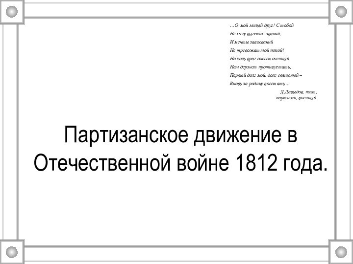 Партизанское движение в Отечественной войне 1812 года.…О, мой милый друг! С тобойНе