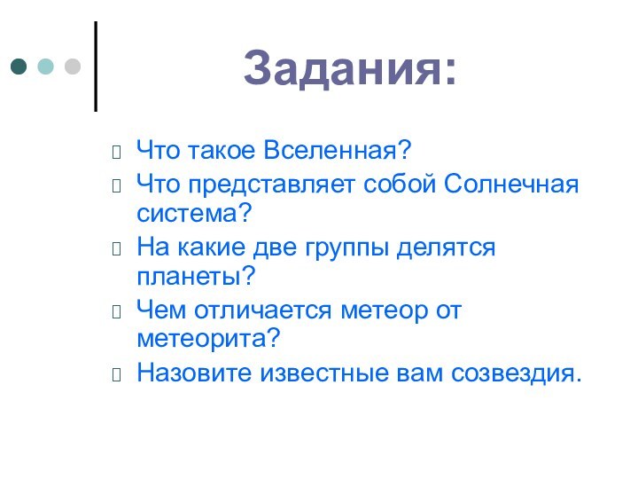 Задания:Что такое Вселенная?Что представляет собой Солнечная система?На какие две группы делятся планеты?Чем