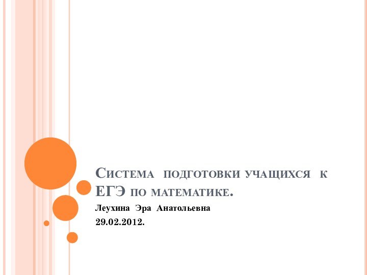 Система подготовки учащихся к ЕГЭ по математике.Леухина Эра Анатольевна29.02.2012.