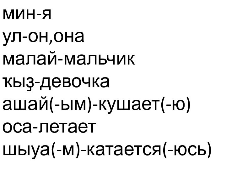 мин-я ул-он,она малай-мальчик ҡыҙ-девочка ашай(-ым)-кушает(-ю) оса-летает шыуа(-м)-катается(-юсь)