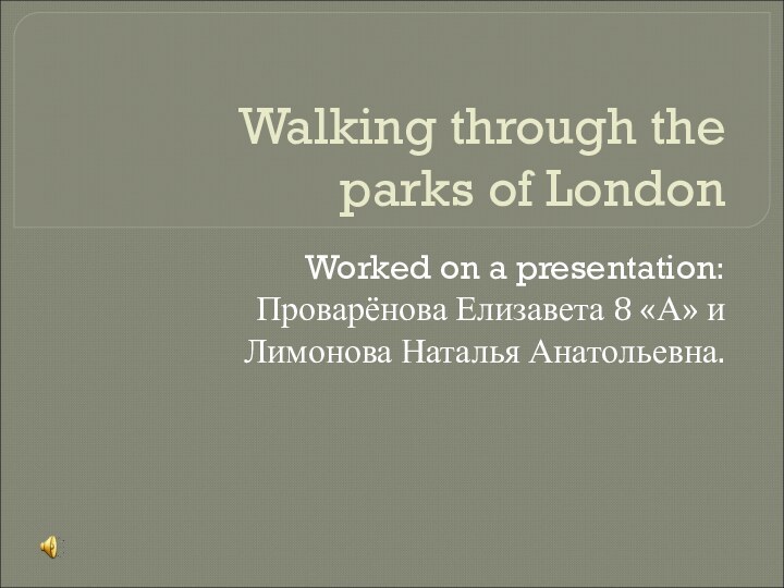 Walking through the parks of LondonWorked on a presentation: Проварёнова Елизавета 8 «А» и Лимонова Наталья Анатольевна.