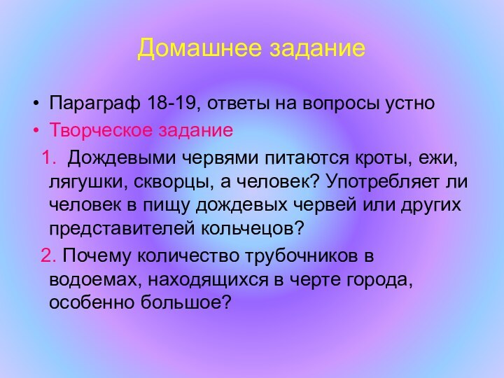 Домашнее заданиеПараграф 18-19, ответы на вопросы устноТворческое задание 1. Дождевыми червями питаются