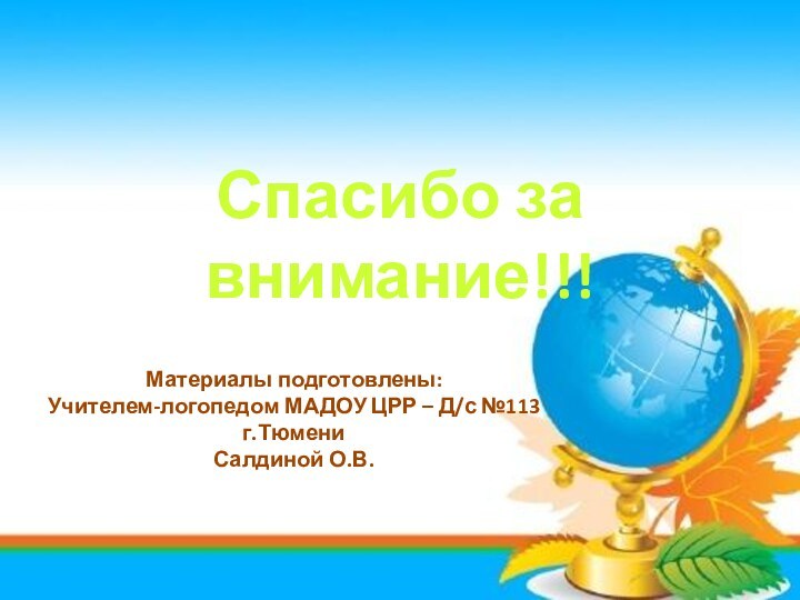 Спасибо за внимание!!!Материалы подготовлены:Учителем-логопедом МАДОУ ЦРР – Д/с №113 г.Тюмени Салдиной О.В.