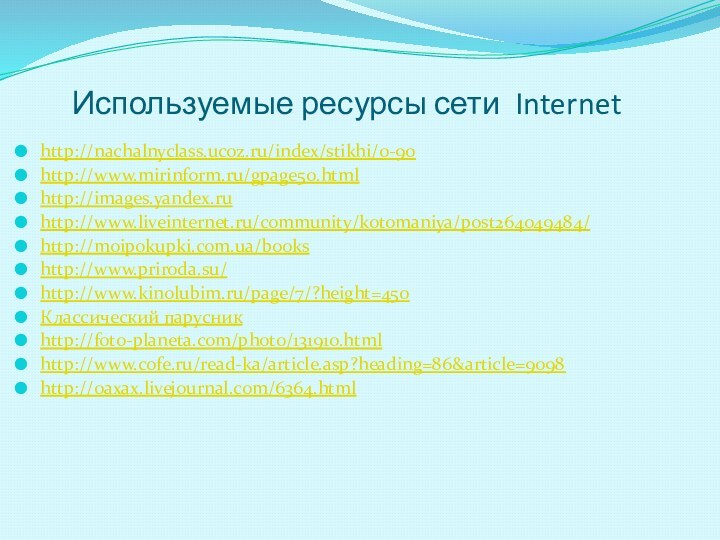 Используемые ресурсы сети Internethttp://nachalnyclass.ucoz.ru/index/stikhi/0-90http://www.mirinform.ru/gpage50.htmlhttp://images.yandex.ruhttp://www.liveinternet.ru/community/kotomaniya/post264049484/http://moipokupki.com.ua/bookshttp://www.priroda.su/http://www.kinolubim.ru/page/7/?height=450Классический парусникhttp://foto-planeta.com/photo/131910.htmlhttp://www.cofe.ru/read-ka/article.asp?heading=86&article=9098http://0axax.livejournal.com/6364.html