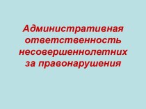 Административная ответственность несовершеннолетних за правонарушения