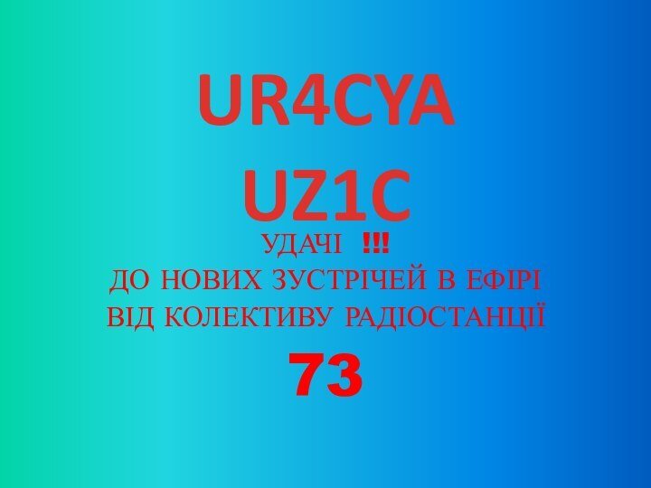 УДАЧІ !!!  ДО НОВИХ ЗУСТРІЧЕЙ В ЕФІРІВІД КОЛЕКТИВУ РАДІОСТАНЦІЇ73UR4CYA UZ1C