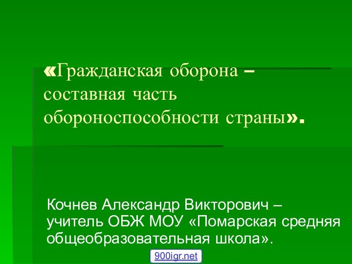 «Гражданская оборона – составная часть обороноспособности страны».Кочнев Александр Викторович – учитель ОБЖ