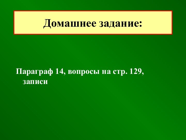 Параграф 14, вопросы на стр. 129, записиДомашнее задание: