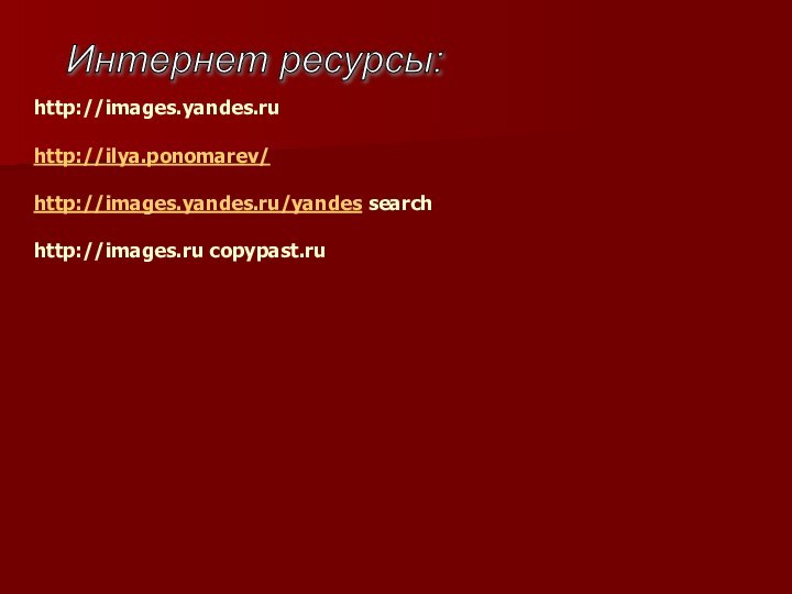 Интернет ресурсы: http://images.yandes.ruhttp://ilya.ponomarev/http://images.yandes.ru/yandes searchhttp://images.ru copypast.ru