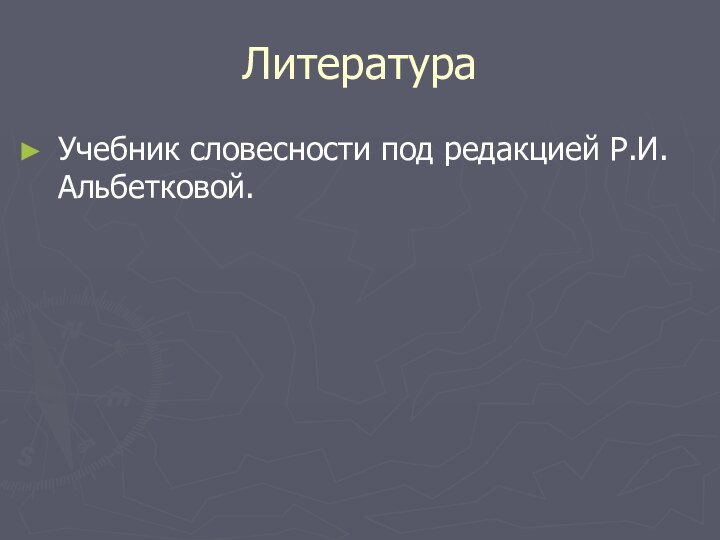 ЛитератураУчебник словесности под редакцией Р.И.Альбетковой.