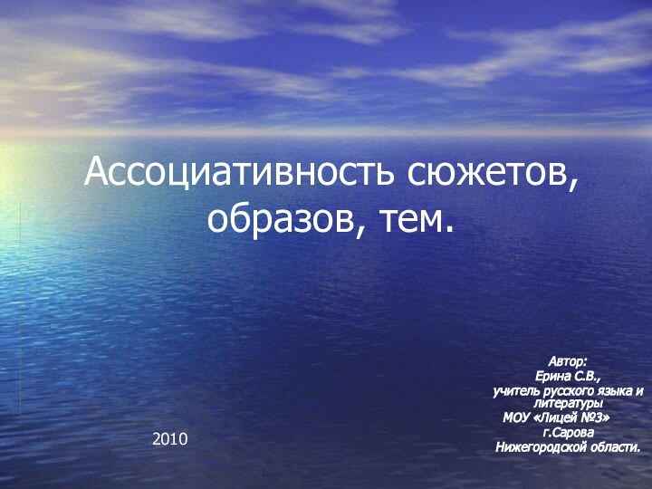 Ассоциативность сюжетов, образов, тем.Автор:Ерина С.В.,учитель русского языка и литературыМОУ «Лицей №3»	г.СароваНижегородской области.2010