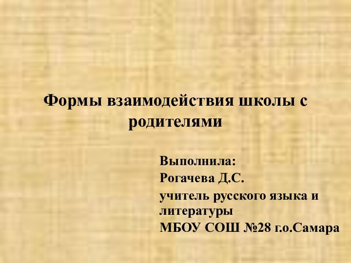 Формы взаимодействия школы с родителямиВыполнила:Рогачева Д.С.учитель русского языка и литературыМБОУ СОШ №28 г.о.Самара