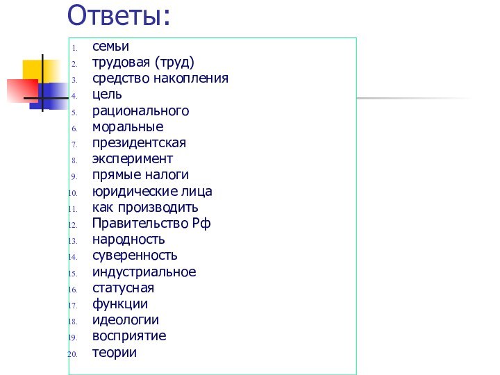 Ответы:семьитрудовая (труд)средство накопленияцельрациональногоморальныепрезидентскаяэкспериментпрямые налогиюридические лица как производитьПравительство Рфнародностьсуверенностьиндустриальноестатуснаяфункцииидеологиивосприятиетеории