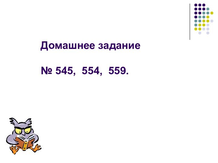 Домашнее задание  № 545, 554, 559.