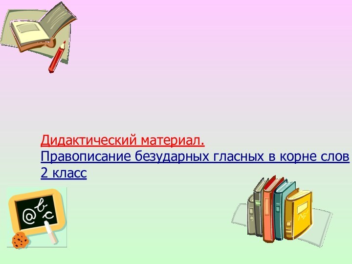 Дидактический материал. Правописание безударных гласных в корне слов2 классРусский язык