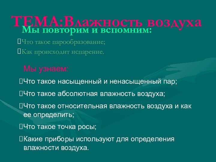 ТЕМА:Влажность воздухаМы повторим и вспомним:Что такое парообразование;Как происходит испарение.Мы узнаем:Что такое насыщенный