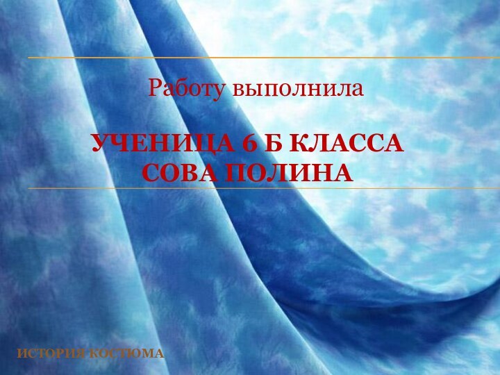 УЧЕНИЦА 6 Б КЛАССА СОВА ПОЛИНАРаботу выполнилаИСТОРИЯ КОСТЮМА